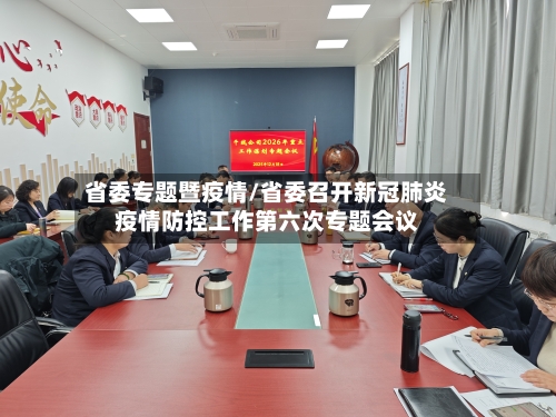 省委专题暨疫情/省委召开新冠肺炎疫情防控工作第六次专题会议-第2张图片