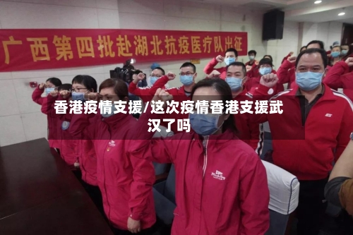 香港疫情支援/这次疫情香港支援武汉了吗