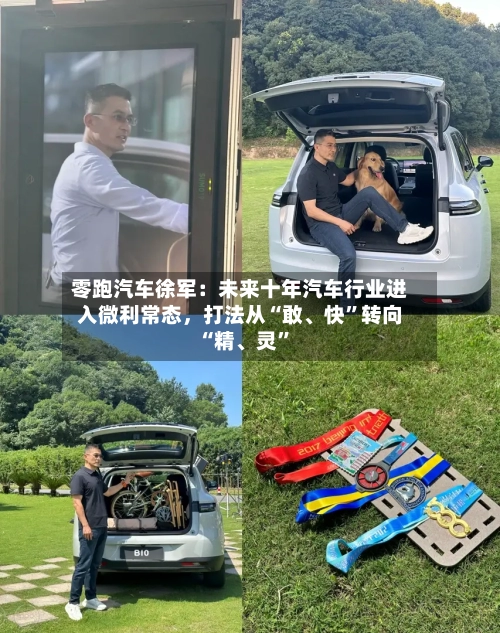 零跑汽车徐军：未来十年汽车行业进入微利常态，打法从“敢	、快”转向“精、灵”-第2张图片