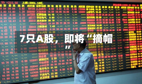 7只A股，即将“摘帽”-第2张图片