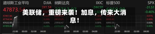 美联储，重磅来袭！加息，传来大消息！-第3张图片