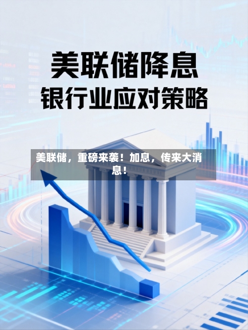 美联储，重磅来袭！加息，传来大消息！-第2张图片