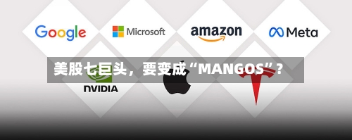 美股七巨头，要变成“MANGOS”？-第2张图片