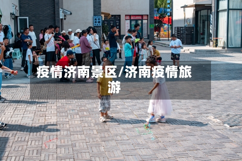 疫情济南景区/济南疫情旅游