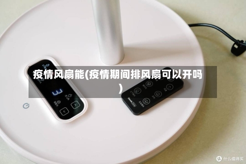 疫情风扇能(疫情期间排风扇可以开吗)