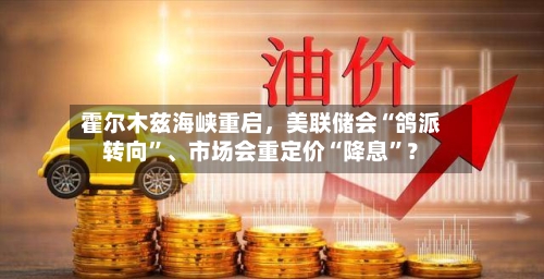 霍尔木兹海峡重启，美联储会“鸽派转向	”、市场会重定价“降息”？-第2张图片