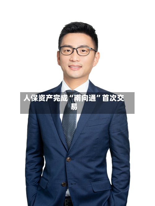 人保资产完成“南向通”首次交易-第3张图片