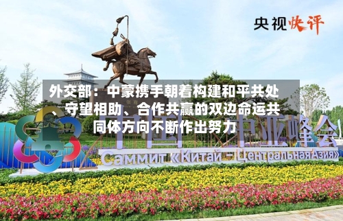 外交部：中蒙携手朝着构建和平共处、守望相助、合作共赢的双边命运共同体方向不断作出努力-第2张图片