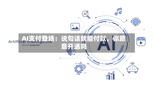 AI支付登场：说句话就能付款	，你愿意开通吗-第2张图片