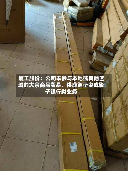 厦工股份：公司未参与本地或其他区域的大宗商品贸易、供应链垫资或影子银行类业务-第2张图片