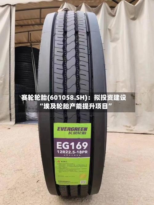 赛轮轮胎(601058.SH)：拟投资建设“埃及轮胎产能提升项目	”-第2张图片