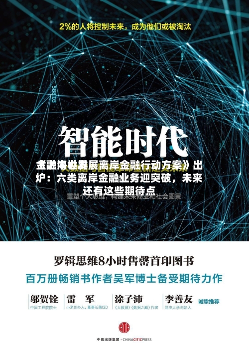 《上海世界金融中心发展离岸金融行动方案》出炉：六类离岸金融业务迎突破，未来还有这些期待点-第2张图片