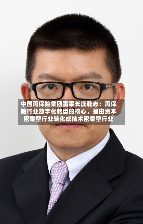 中国再保险集团董事长庄乾志：再保险行业数字化转型的核心	，是由资本密集型行业转化成技术密集型行业-第2张图片