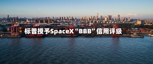 标普授予SpaceX“BBB”信用评级-第2张图片