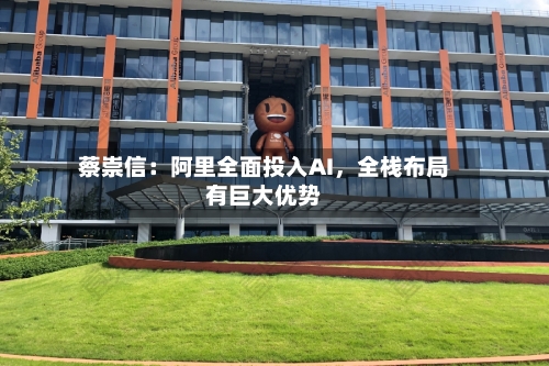 蔡崇信：阿里全面投入AI，全栈布局有巨大优势