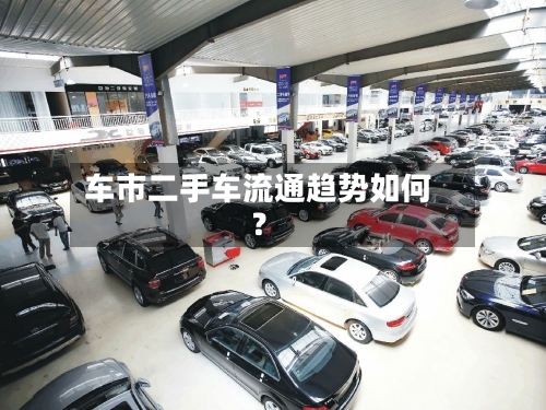 车市二手车流通趋势如何?-第3张图片