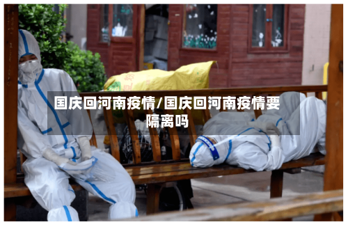 国庆回河南疫情/国庆回河南疫情要隔离吗