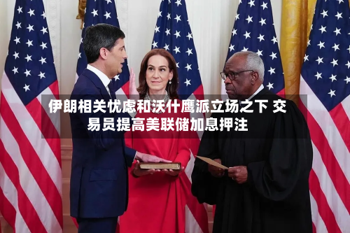 伊朗相关忧虑和沃什鹰派立场之下 交易员提高美联储加息押注-第2张图片