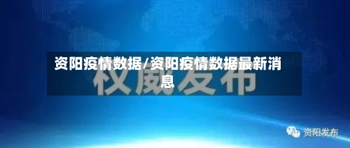 资阳疫情数据/资阳疫情数据最新消息