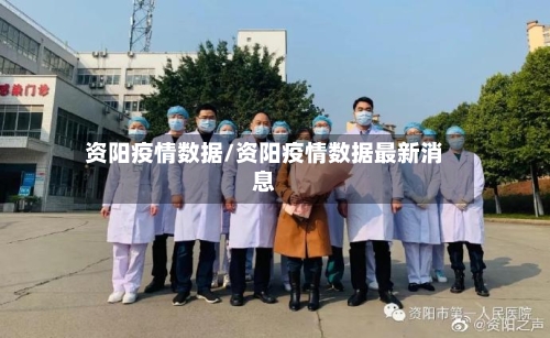 资阳疫情数据/资阳疫情数据最新消息-第3张图片