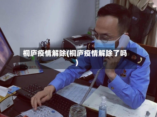 桐庐疫情解除(桐庐疫情解除了吗)-第3张图片