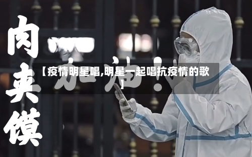 【疫情明星唱,明星一起唱抗疫情的歌】