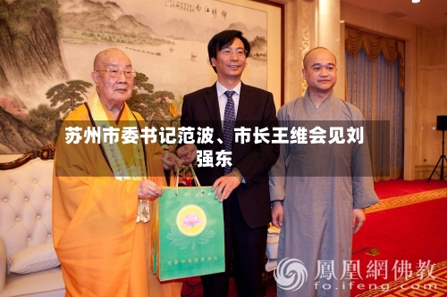 苏州市委书记范波、市长王维会见刘强东-第2张图片