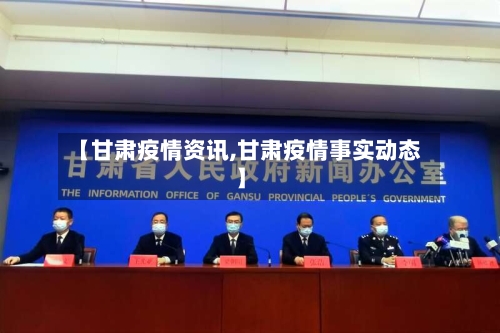 【甘肃疫情资讯,甘肃疫情事实动态】