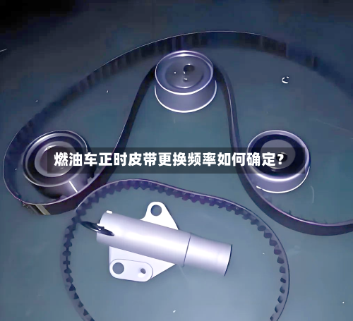 燃油车正时皮带更换频率如何确定？