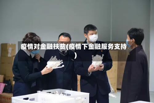 疫情对金融扶贫(疫情下金融服务支持)