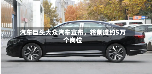 汽车巨头大众汽车宣布，将削减约5万个岗位