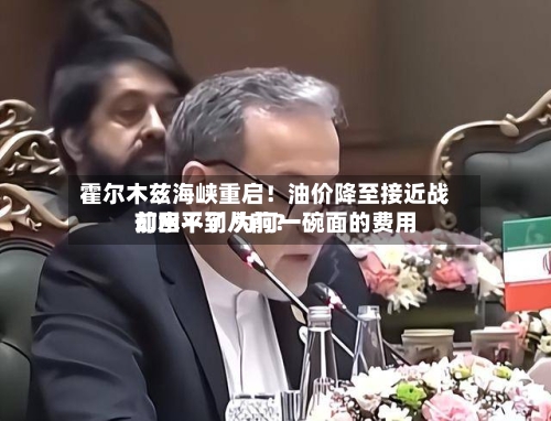 霍尔木兹海峡重启！油价降至接近战前水平了 为何一碗面的费用却回不到从前？-第3张图片