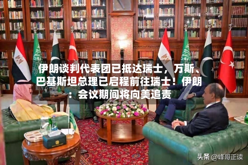 伊朗谈判代表团已抵达瑞士，万斯	、巴基斯坦总理已启程前往瑞士！伊朗：会议期间将向美追责-第2张图片