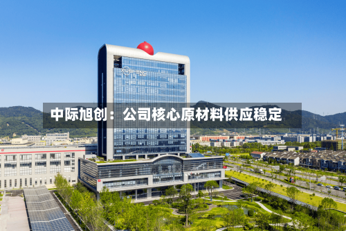 中际旭创：公司核心原材料供应稳定