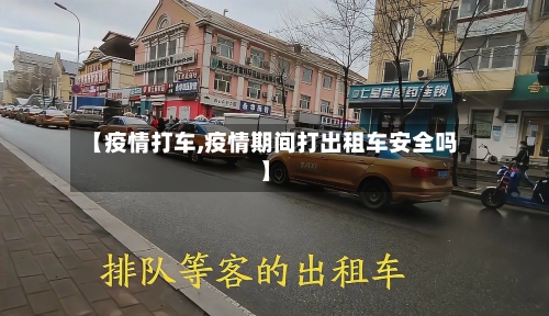 【疫情打车,疫情期间打出租车安全吗】