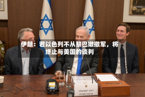 伊朗：若以色列不从黎巴嫩撤军，将终止与美国的谈判-第2张图片