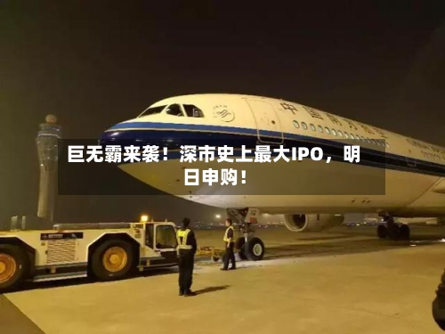 巨无霸来袭！深市史上最大IPO，明日申购！-第3张图片