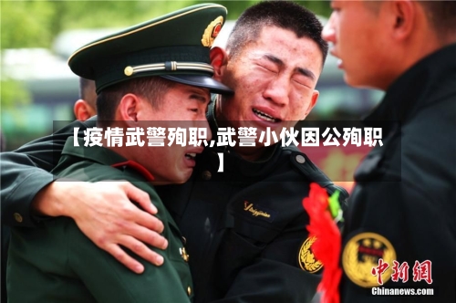 【疫情武警殉职,武警小伙因公殉职】