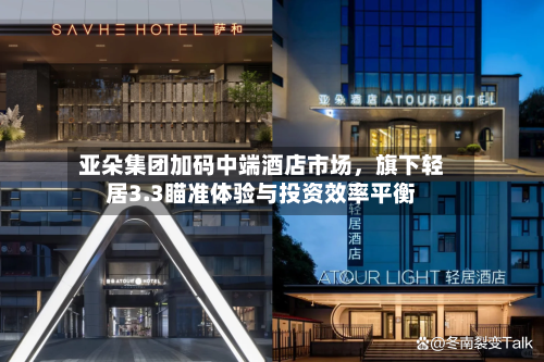 亚朵集团加码中端酒店市场	，旗下轻居3.3瞄准体验与投资效率平衡-第3张图片
