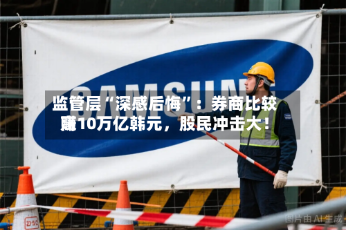 监管层“深感后悔	”：券商比较高赚10万亿韩元，股民冲击大！-第2张图片
