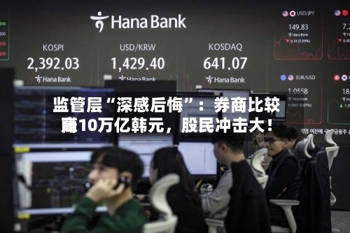 监管层“深感后悔”：券商比较高赚10万亿韩元	，股民冲击大！-第3张图片