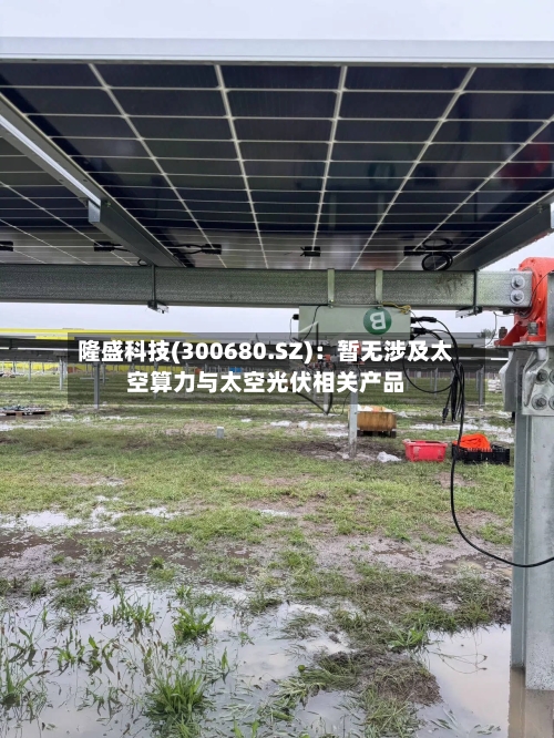 隆盛科技(300680.SZ)：暂无涉及太空算力与太空光伏相关产品