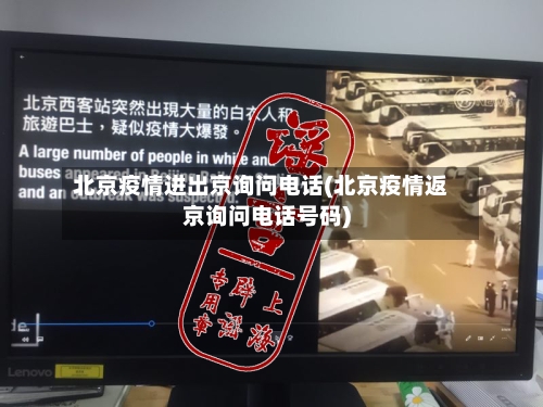 北京疫情进出京询问电话(北京疫情返京询问电话号码)