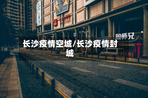长沙疫情空城/长沙疫情封城