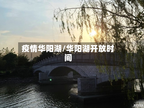疫情华阳湖/华阳湖开放时间-第2张图片