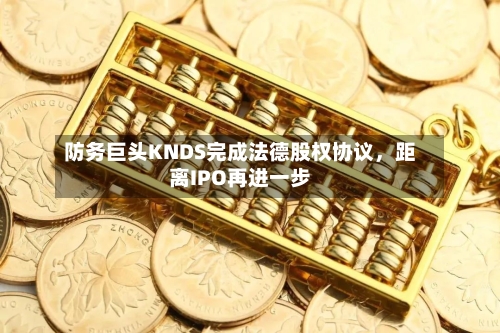 防务巨头KNDS完成法德股权协议	，距离IPO再进一步-第2张图片