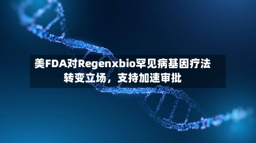 美FDA对Regenxbio罕见病基因疗法转变立场，支持加速审批-第3张图片