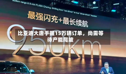 比亚迪大唐手握15万辆订单，尚需等待产能爬坡-第3张图片