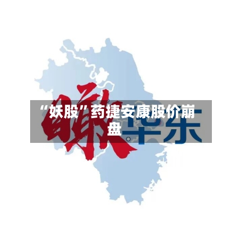 “妖股”药捷安康股价崩盘-第3张图片