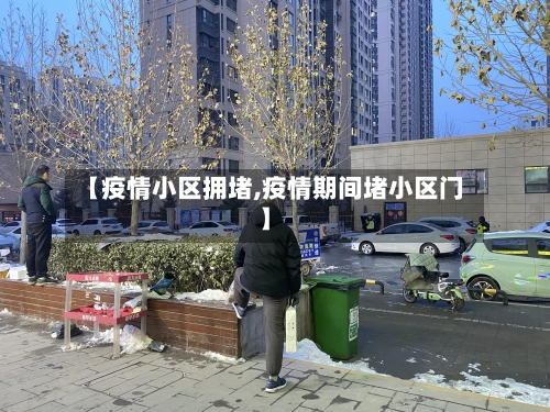 【疫情小区拥堵,疫情期间堵小区门】-第2张图片